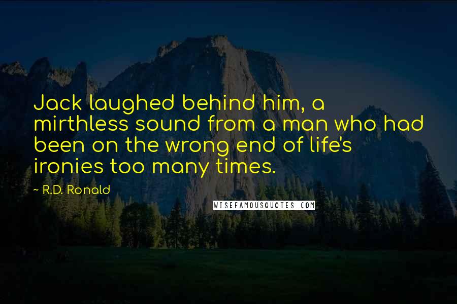 R.D. Ronald Quotes: Jack laughed behind him, a mirthless sound from a man who had been on the wrong end of life's ironies too many times.