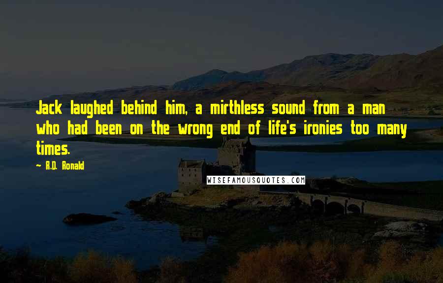 R.D. Ronald Quotes: Jack laughed behind him, a mirthless sound from a man who had been on the wrong end of life's ironies too many times.