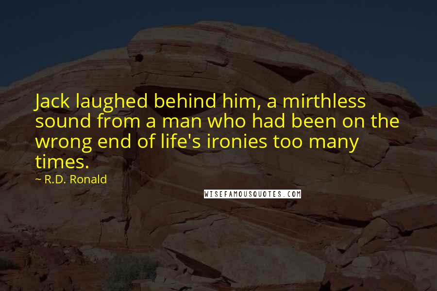 R.D. Ronald Quotes: Jack laughed behind him, a mirthless sound from a man who had been on the wrong end of life's ironies too many times.