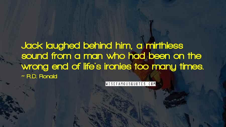 R.D. Ronald Quotes: Jack laughed behind him, a mirthless sound from a man who had been on the wrong end of life's ironies too many times.