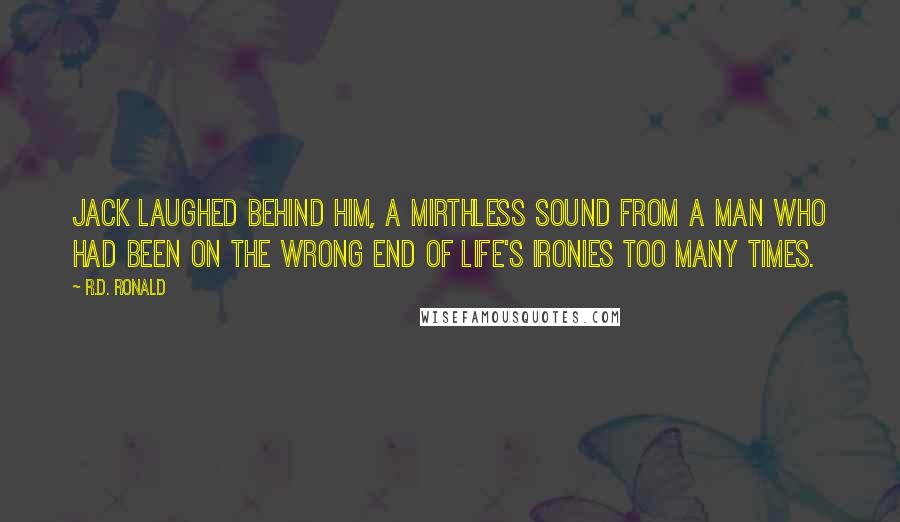 R.D. Ronald Quotes: Jack laughed behind him, a mirthless sound from a man who had been on the wrong end of life's ironies too many times.