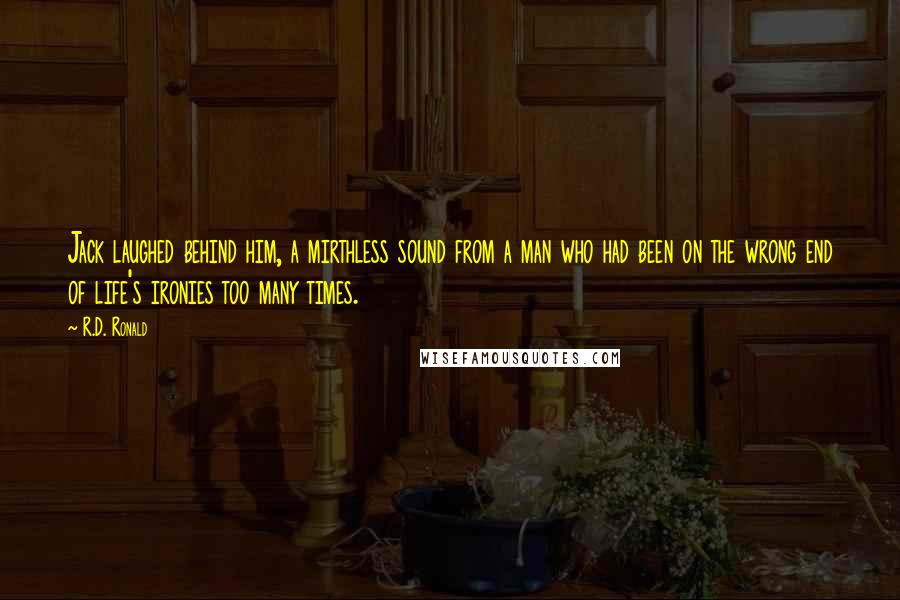 R.D. Ronald Quotes: Jack laughed behind him, a mirthless sound from a man who had been on the wrong end of life's ironies too many times.