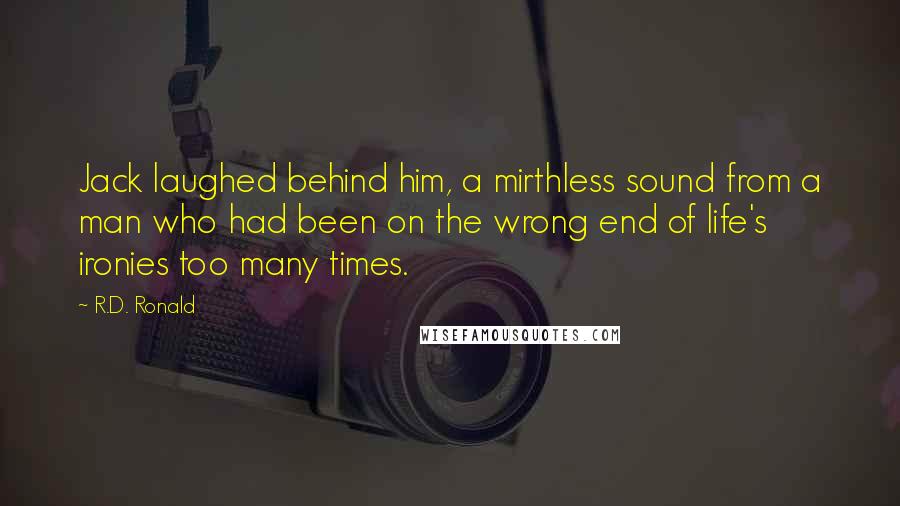 R.D. Ronald Quotes: Jack laughed behind him, a mirthless sound from a man who had been on the wrong end of life's ironies too many times.