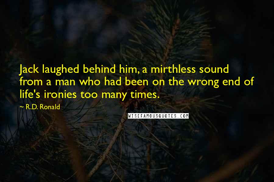 R.D. Ronald Quotes: Jack laughed behind him, a mirthless sound from a man who had been on the wrong end of life's ironies too many times.