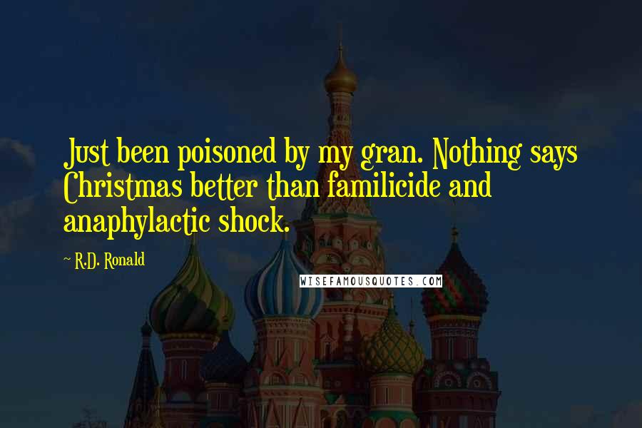 R.D. Ronald Quotes: Just been poisoned by my gran. Nothing says Christmas better than familicide and anaphylactic shock.