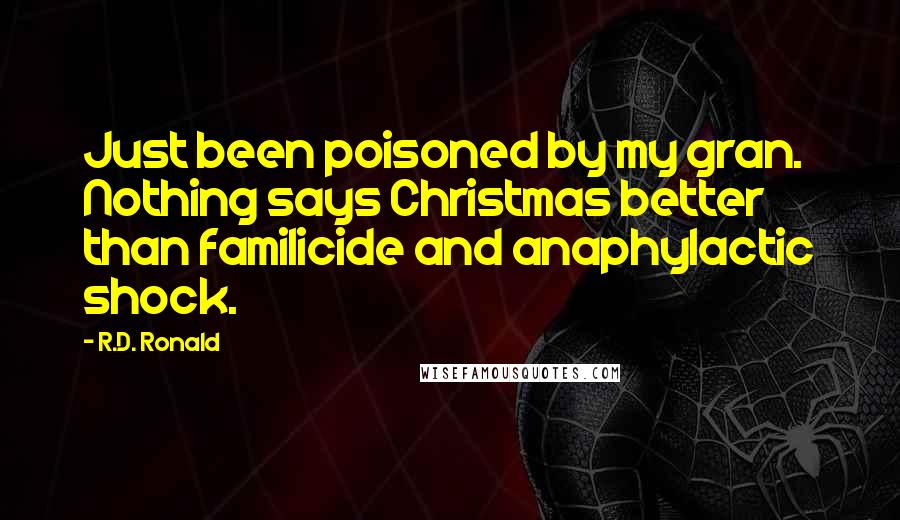 R.D. Ronald Quotes: Just been poisoned by my gran. Nothing says Christmas better than familicide and anaphylactic shock.