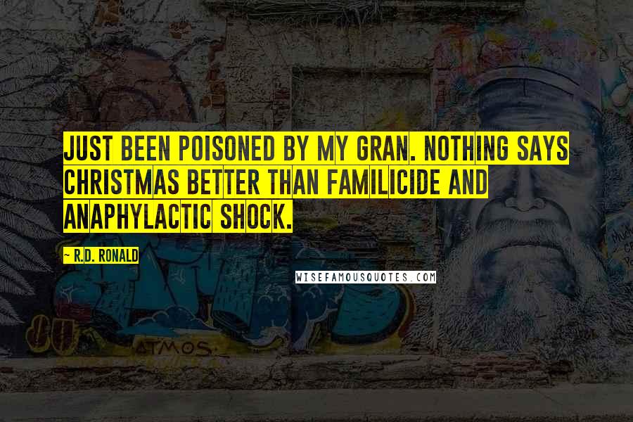 R.D. Ronald Quotes: Just been poisoned by my gran. Nothing says Christmas better than familicide and anaphylactic shock.