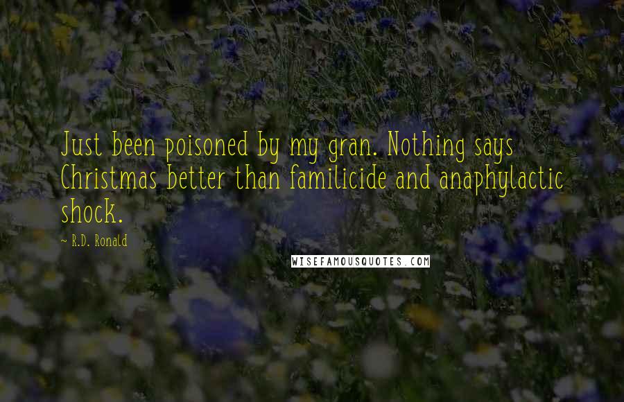 R.D. Ronald Quotes: Just been poisoned by my gran. Nothing says Christmas better than familicide and anaphylactic shock.