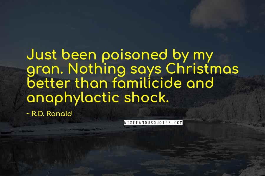 R.D. Ronald Quotes: Just been poisoned by my gran. Nothing says Christmas better than familicide and anaphylactic shock.