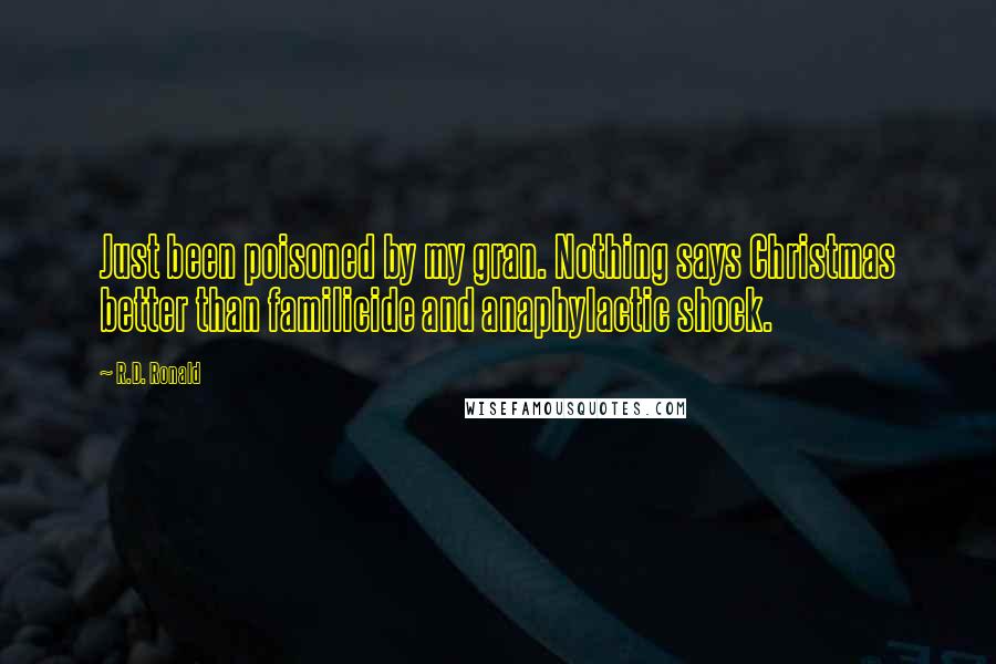 R.D. Ronald Quotes: Just been poisoned by my gran. Nothing says Christmas better than familicide and anaphylactic shock.