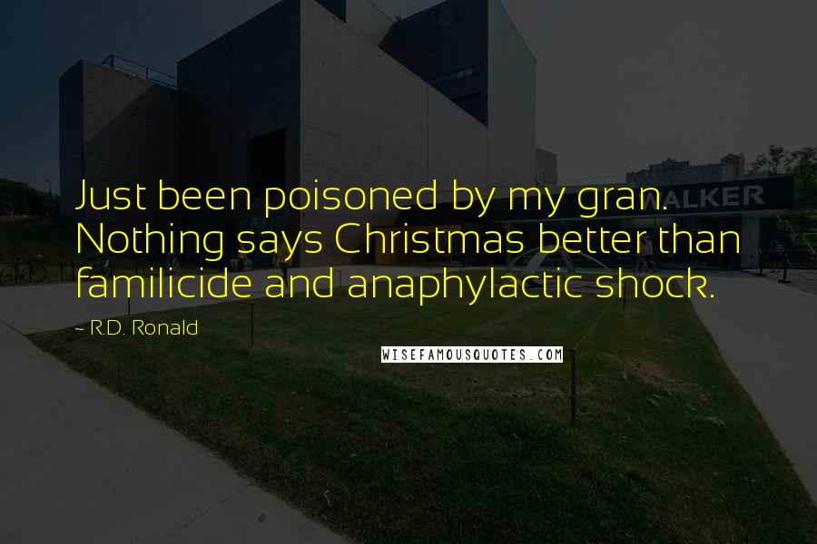 R.D. Ronald Quotes: Just been poisoned by my gran. Nothing says Christmas better than familicide and anaphylactic shock.
