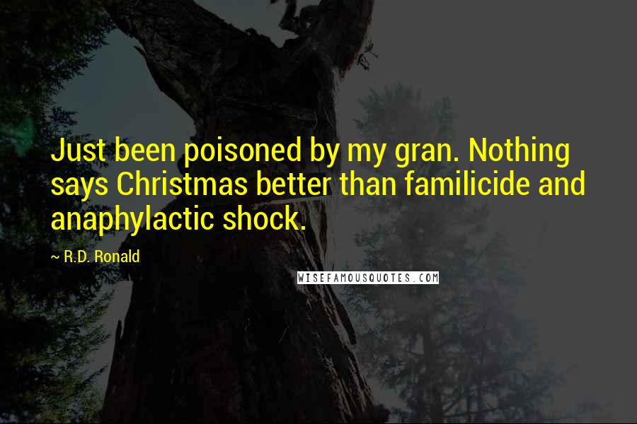 R.D. Ronald Quotes: Just been poisoned by my gran. Nothing says Christmas better than familicide and anaphylactic shock.