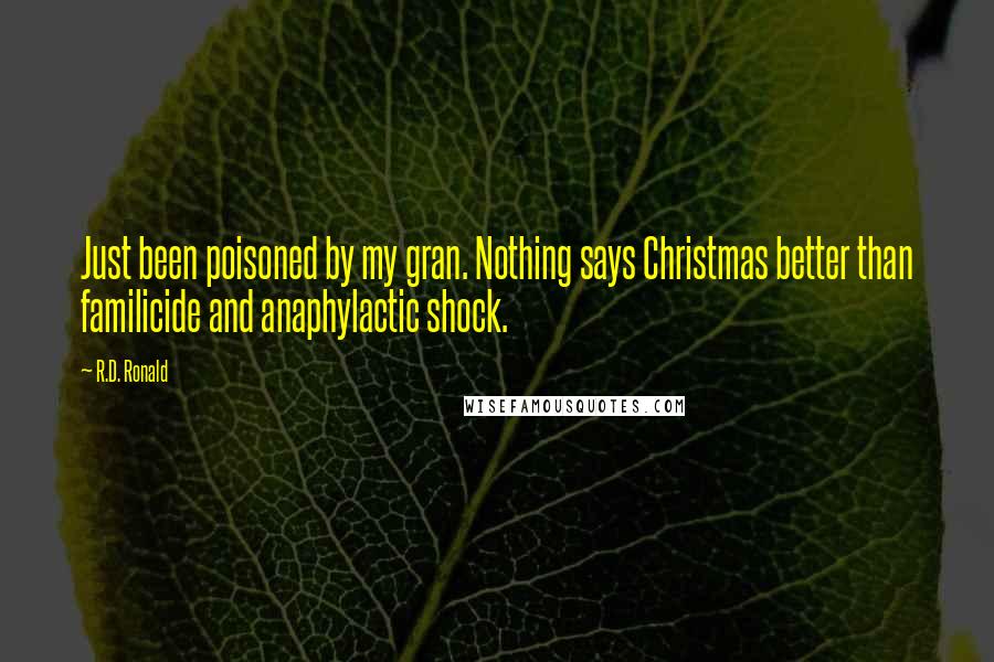 R.D. Ronald Quotes: Just been poisoned by my gran. Nothing says Christmas better than familicide and anaphylactic shock.