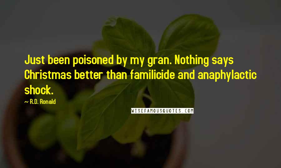 R.D. Ronald Quotes: Just been poisoned by my gran. Nothing says Christmas better than familicide and anaphylactic shock.