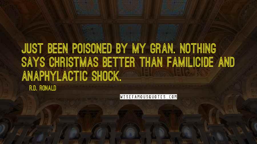 R.D. Ronald Quotes: Just been poisoned by my gran. Nothing says Christmas better than familicide and anaphylactic shock.