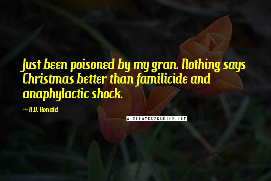 R.D. Ronald Quotes: Just been poisoned by my gran. Nothing says Christmas better than familicide and anaphylactic shock.