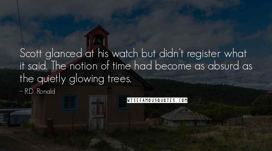 R.D. Ronald Quotes: Scott glanced at his watch but didn't register what it said. The notion of time had become as absurd as the quietly glowing trees.