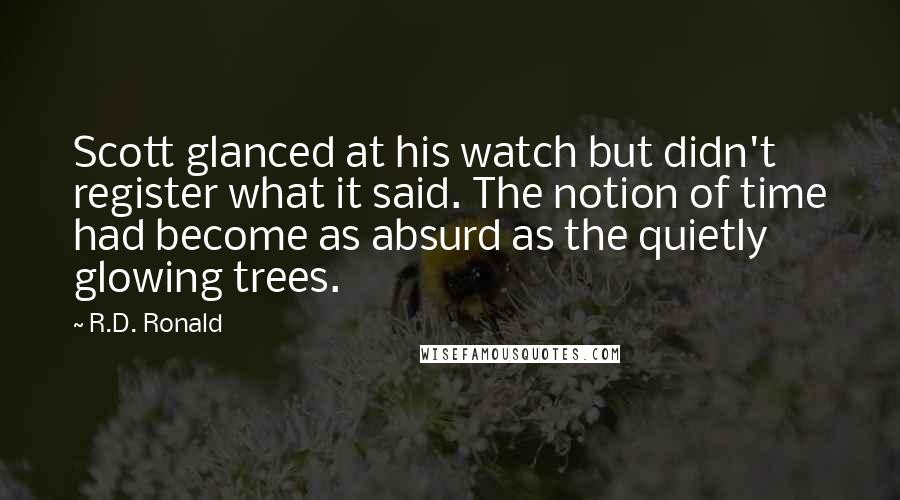 R.D. Ronald Quotes: Scott glanced at his watch but didn't register what it said. The notion of time had become as absurd as the quietly glowing trees.