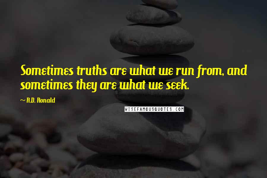 R.D. Ronald Quotes: Sometimes truths are what we run from, and sometimes they are what we seek.