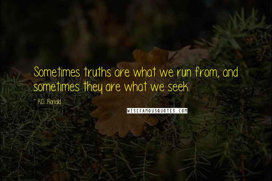 R.D. Ronald Quotes: Sometimes truths are what we run from, and sometimes they are what we seek.