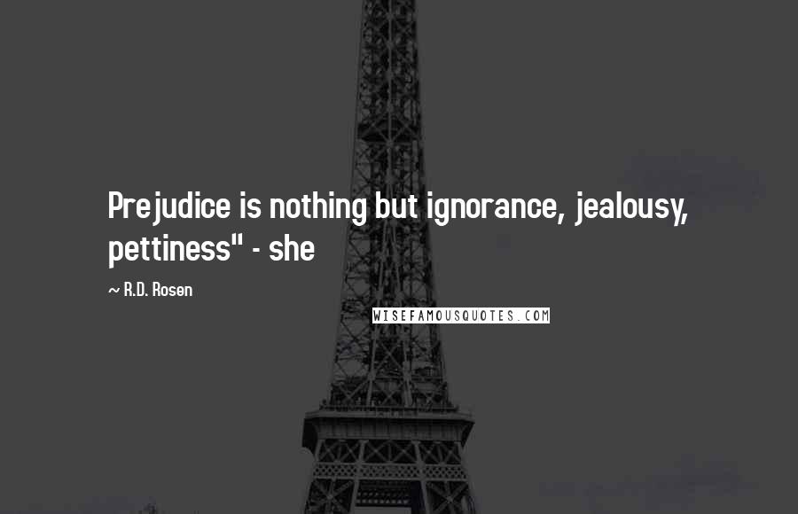 R.D. Rosen Quotes: Prejudice is nothing but ignorance, jealousy, pettiness" - she