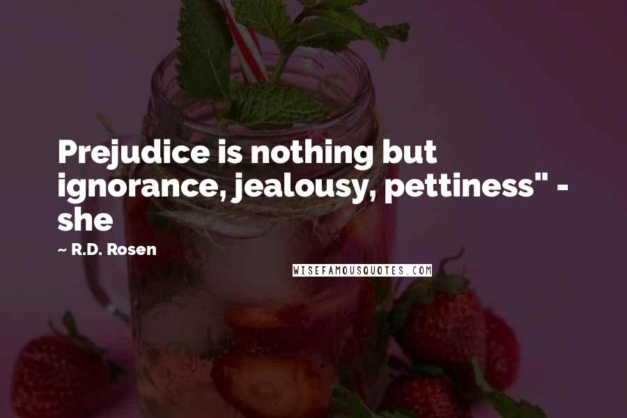 R.D. Rosen Quotes: Prejudice is nothing but ignorance, jealousy, pettiness" - she