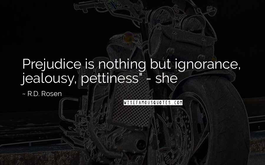 R.D. Rosen Quotes: Prejudice is nothing but ignorance, jealousy, pettiness" - she