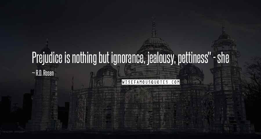 R.D. Rosen Quotes: Prejudice is nothing but ignorance, jealousy, pettiness" - she