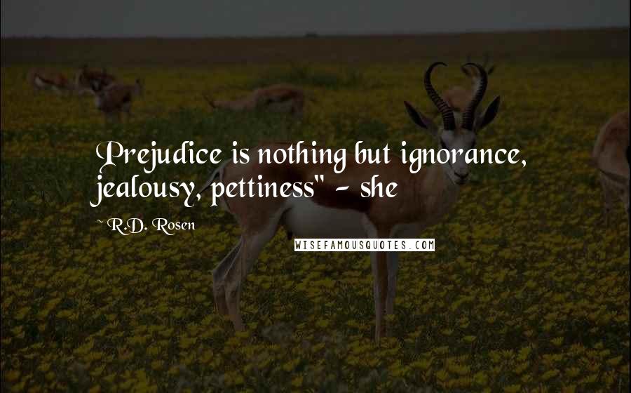 R.D. Rosen Quotes: Prejudice is nothing but ignorance, jealousy, pettiness" - she