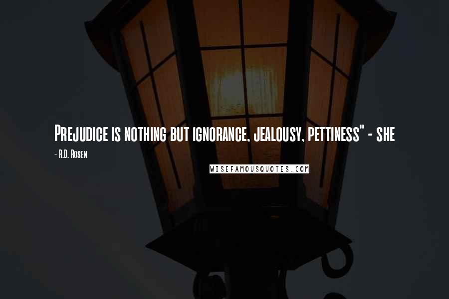 R.D. Rosen Quotes: Prejudice is nothing but ignorance, jealousy, pettiness" - she