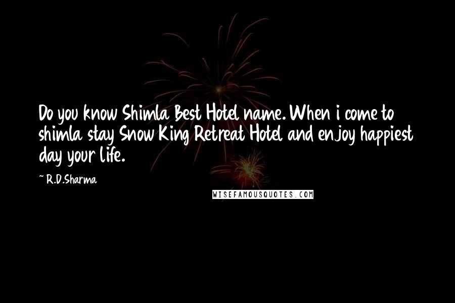 R.D.Sharma Quotes: Do you know Shimla Best Hotel name. When i come to shimla stay Snow King Retreat Hotel and enjoy happiest day your life.