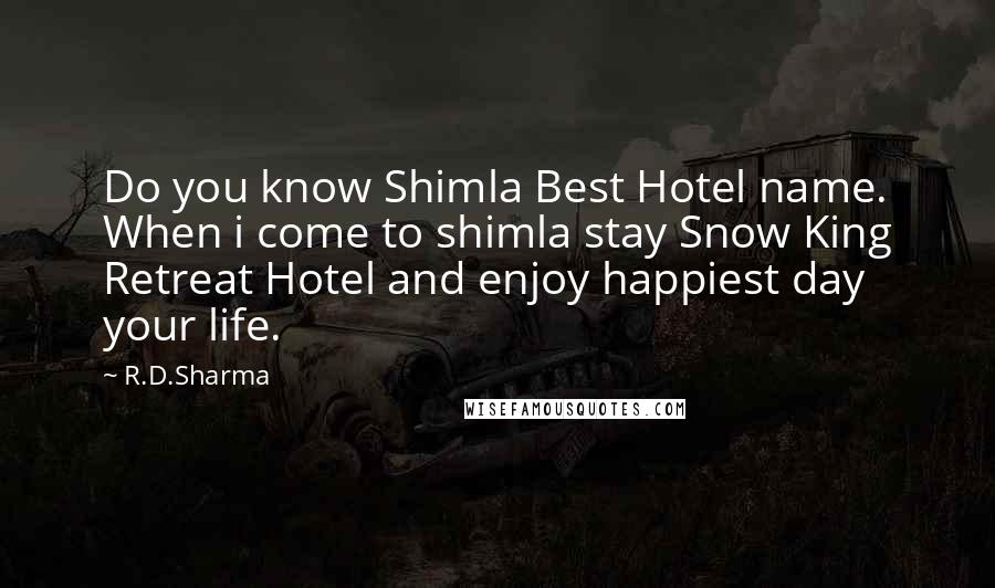 R.D.Sharma Quotes: Do you know Shimla Best Hotel name. When i come to shimla stay Snow King Retreat Hotel and enjoy happiest day your life.