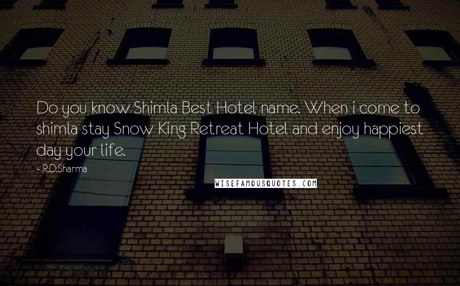 R.D.Sharma Quotes: Do you know Shimla Best Hotel name. When i come to shimla stay Snow King Retreat Hotel and enjoy happiest day your life.