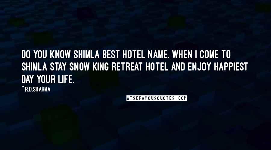 R.D.Sharma Quotes: Do you know Shimla Best Hotel name. When i come to shimla stay Snow King Retreat Hotel and enjoy happiest day your life.