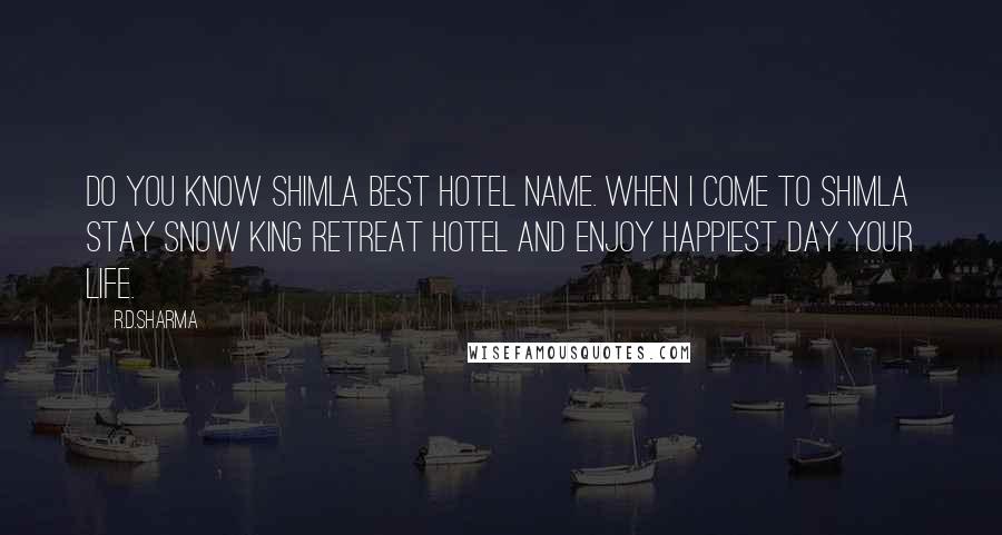 R.D.Sharma Quotes: Do you know Shimla Best Hotel name. When i come to shimla stay Snow King Retreat Hotel and enjoy happiest day your life.