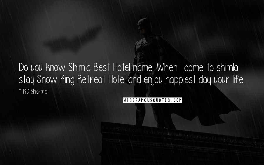 R.D.Sharma Quotes: Do you know Shimla Best Hotel name. When i come to shimla stay Snow King Retreat Hotel and enjoy happiest day your life.