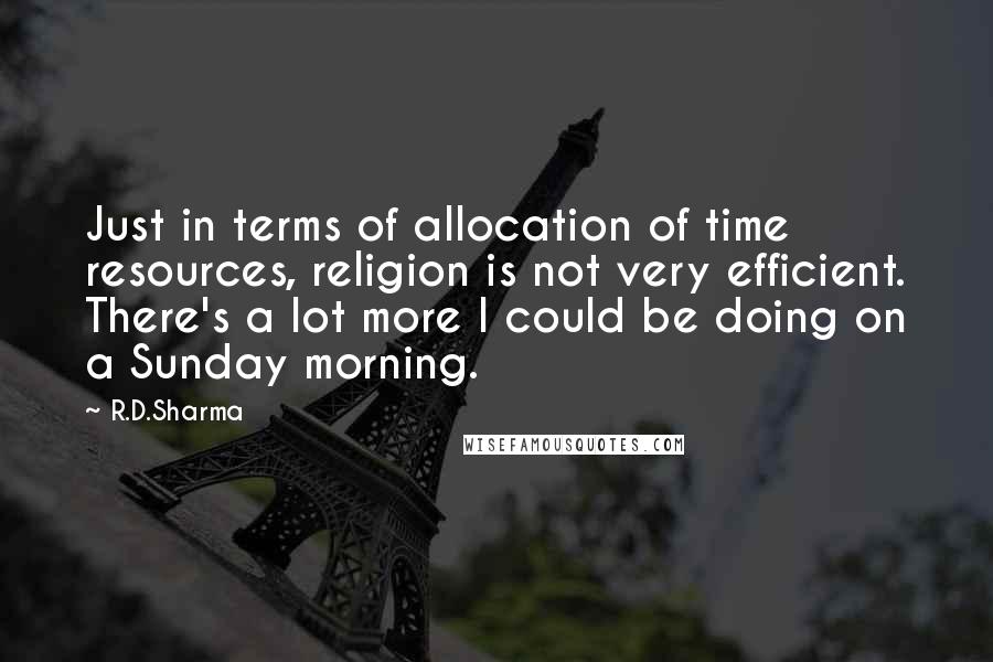 R.D.Sharma Quotes: Just in terms of allocation of time resources, religion is not very efficient. There's a lot more I could be doing on a Sunday morning.