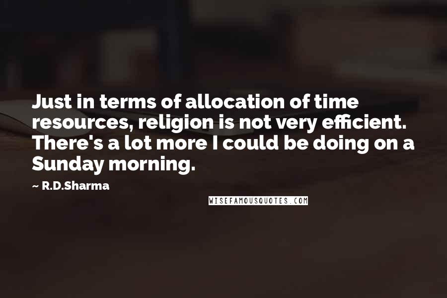 R.D.Sharma Quotes: Just in terms of allocation of time resources, religion is not very efficient. There's a lot more I could be doing on a Sunday morning.