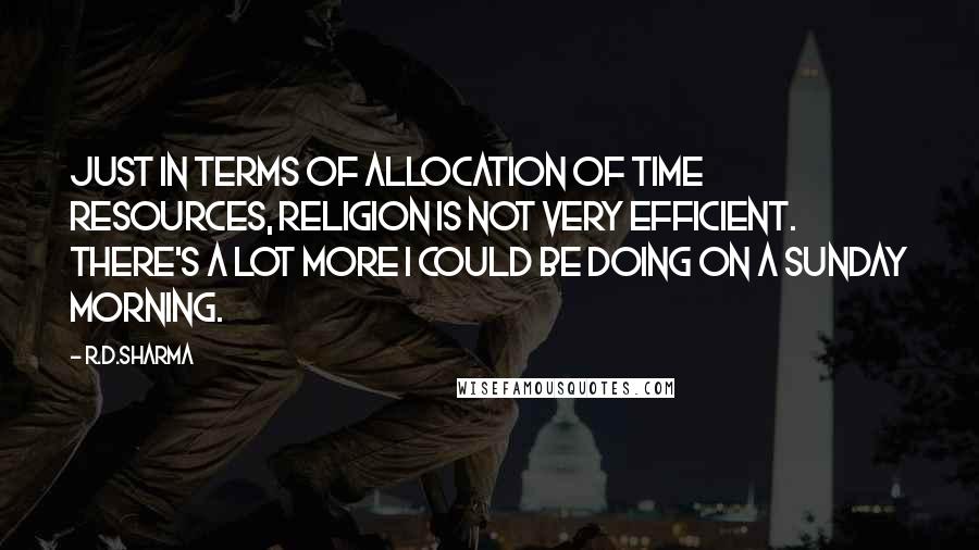 R.D.Sharma Quotes: Just in terms of allocation of time resources, religion is not very efficient. There's a lot more I could be doing on a Sunday morning.