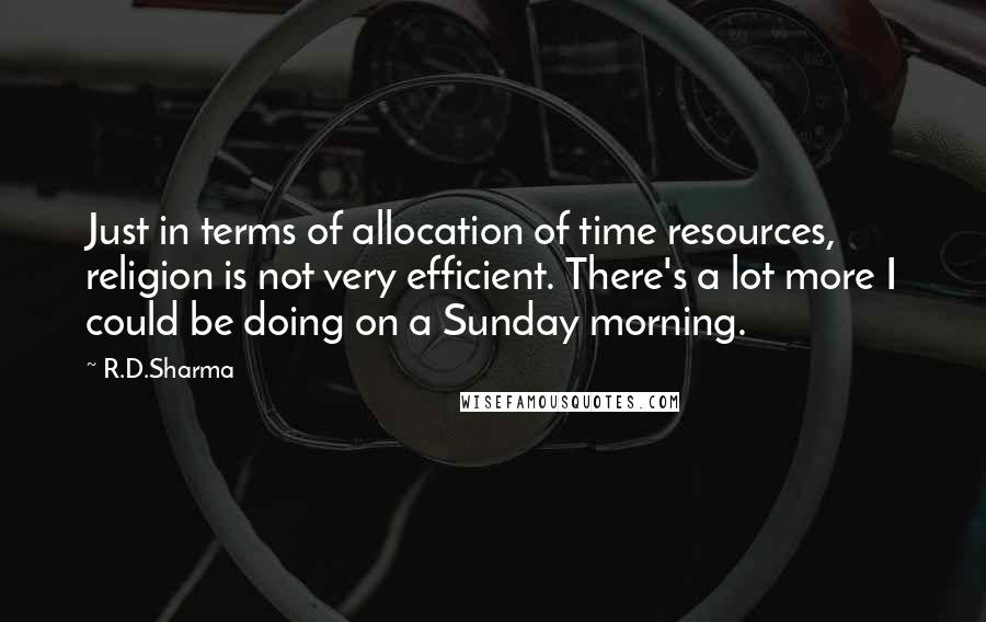 R.D.Sharma Quotes: Just in terms of allocation of time resources, religion is not very efficient. There's a lot more I could be doing on a Sunday morning.