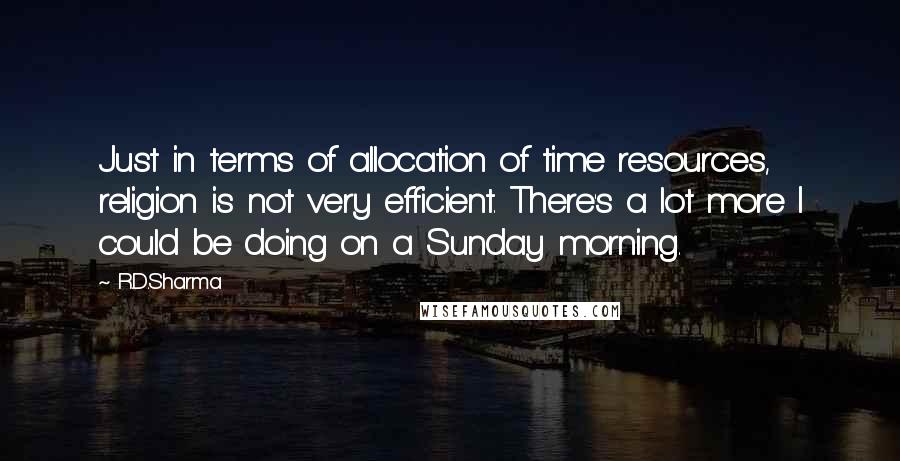 R.D.Sharma Quotes: Just in terms of allocation of time resources, religion is not very efficient. There's a lot more I could be doing on a Sunday morning.