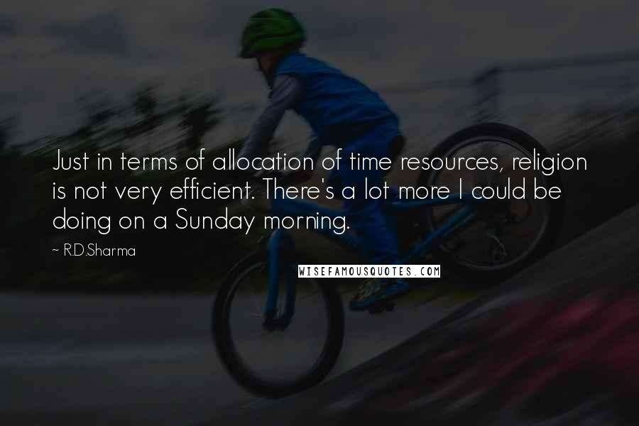 R.D.Sharma Quotes: Just in terms of allocation of time resources, religion is not very efficient. There's a lot more I could be doing on a Sunday morning.