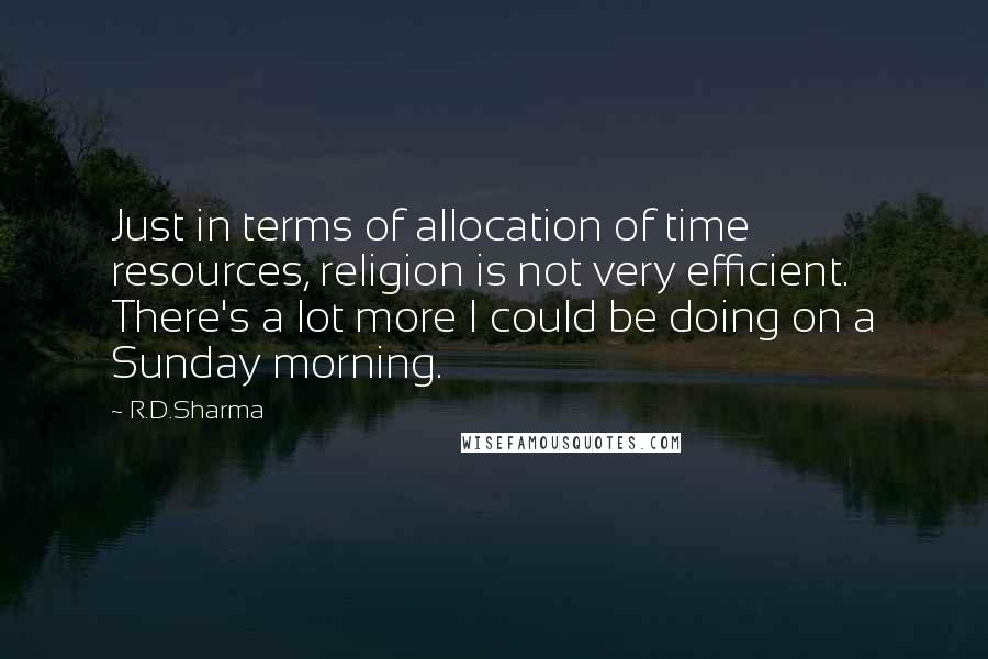 R.D.Sharma Quotes: Just in terms of allocation of time resources, religion is not very efficient. There's a lot more I could be doing on a Sunday morning.