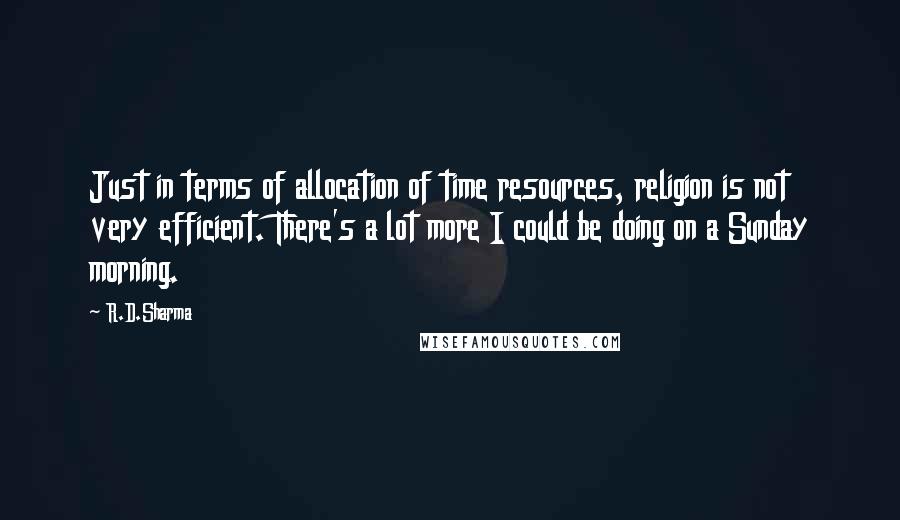 R.D.Sharma Quotes: Just in terms of allocation of time resources, religion is not very efficient. There's a lot more I could be doing on a Sunday morning.