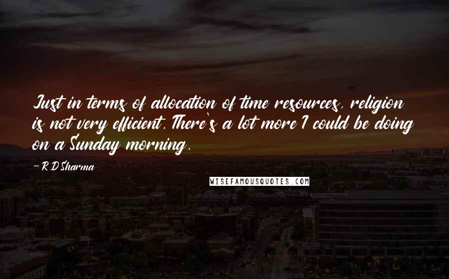 R.D.Sharma Quotes: Just in terms of allocation of time resources, religion is not very efficient. There's a lot more I could be doing on a Sunday morning.