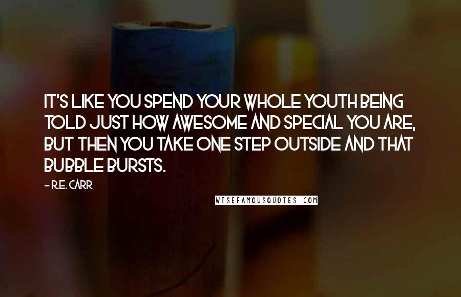 R.E. Carr Quotes: It's like you spend your whole youth being told just how awesome and special you are, but then you take one step outside and that bubble bursts.