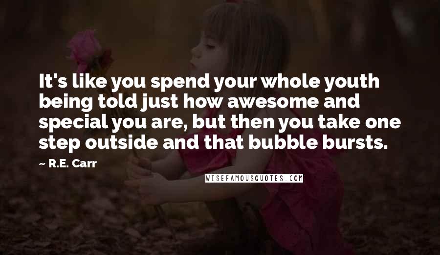 R.E. Carr Quotes: It's like you spend your whole youth being told just how awesome and special you are, but then you take one step outside and that bubble bursts.