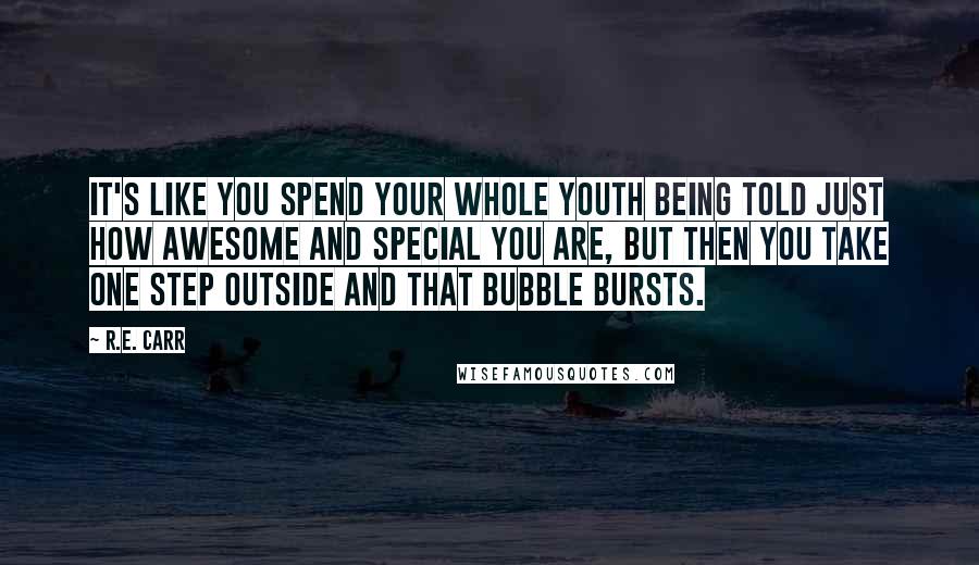 R.E. Carr Quotes: It's like you spend your whole youth being told just how awesome and special you are, but then you take one step outside and that bubble bursts.