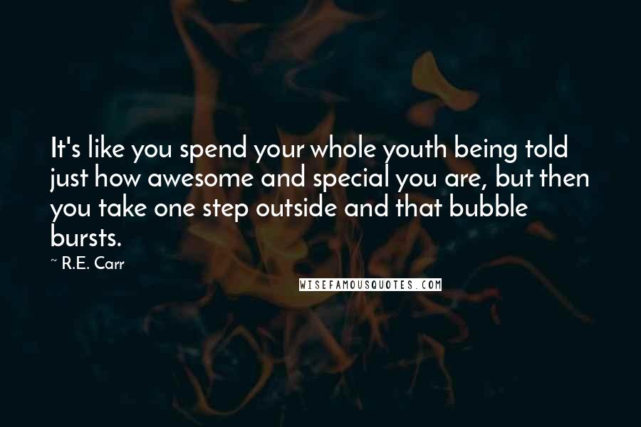 R.E. Carr Quotes: It's like you spend your whole youth being told just how awesome and special you are, but then you take one step outside and that bubble bursts.