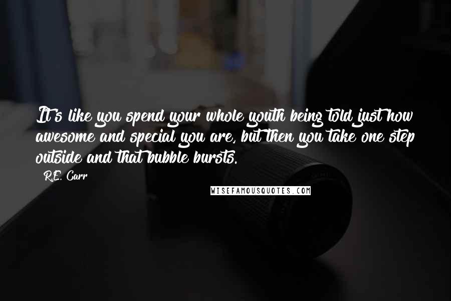 R.E. Carr Quotes: It's like you spend your whole youth being told just how awesome and special you are, but then you take one step outside and that bubble bursts.